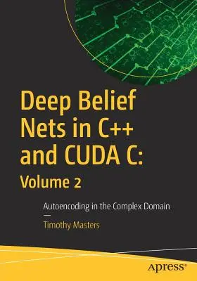 Hluboké sítě víry v jazycích C++ a Cuda C: svazek 2: Automatické kódování ve složité oblasti - Deep Belief Nets in C++ and Cuda C: Volume 2: Autoencoding in the Complex Domain