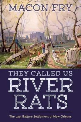 Říkali nám říční krysy: Poslední osada Batture v New Orleansu - They Called Us River Rats: The Last Batture Settlement of New Orleans