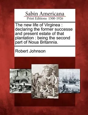 Nový život Virginea: Vydání knihy o dřívějším úspěchu a současném stavu této plantáže: Druhý díl Noua Britannia. - The New Life of Virginea: Declaring the Former Successe and Present Estate of That Plantation: Being the Second Part of Noua Britannia.