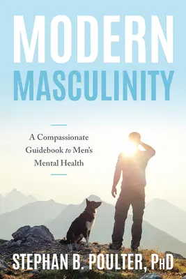 Moderní mužství: A Compassionate Guidebook to Men's Mental Health (Soucitný průvodce duševním zdravím mužů) - Modern Masculinity: A Compassionate Guidebook to Men's Mental Health