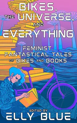 Kola, vesmír a vůbec: Feministické, fantastické příběhy o kolech a knihách - Bikes, the Universe, and Everything: Feminist, Fantastical Tales of Bikes and Books