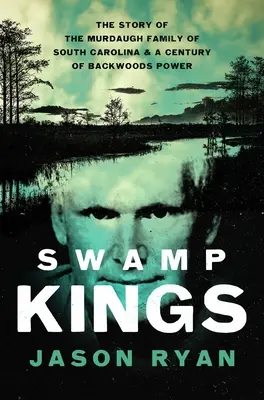 Králové bažin: Příběh rodiny Murdaughů z Jižní Karolíny a století moci v zálesí - Swamp Kings: The Story of the Murdaugh Family of South Carolina and a Century of Backwoods Power