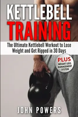 Trénink s kettlebell: Trénink s kettlebellem: ultimátní trénink s kettlebellem, jak zhubnout a zmohutnět za 30 dní - Kettlebell Training: The Ultimate Kettlebell Workout to Lose Weight and Get Ripped in 30 Days