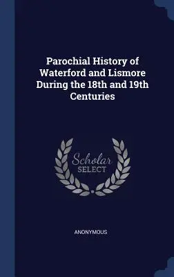 Dějiny Waterfordu a Lismoru v 18. a 19. století (Parochial History of Waterford and Lismore During the 18th and 19th Centuries) - Parochial History of Waterford and Lismore During the 18th and 19th Centuries