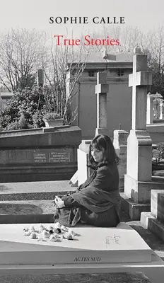 Sophie Calle: Pravdivé příběhy: 66 krátkých příběhů: Nové vydání - Sophie Calle: True Stories: 66 Short Stories: New Edition