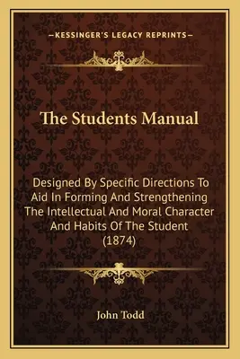 Příručka pro studenty: Učebnice pro žáky: Specifické pokyny pro formování a posilování intelektuálního a morálního charakteru a návyků žáků. - The Students Manual: Designed By Specific Directions To Aid In Forming And Strengthening The Intellectual And Moral Character And Habits Of