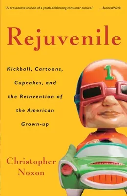 Rejuvenile: Rejuveil: Kickball, karikatury, dortíky a vynález amerického dospělého člověka - Rejuvenile: Kickball, Cartoons, Cupcakes, and the Reinvention of the American Grown-Up