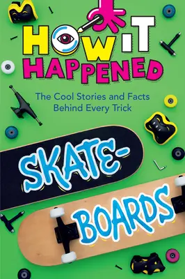 Jak se to stalo! Skateboardy: Parádní příběhy a fakta, která se skrývají za každým trikem - How It Happened! Skateboards: The Cool Stories and Facts Behind Every Trick