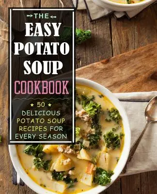 Kuchařka snadné bramborové polévky: 50 lahodných receptů na bramborovou polévku pro každé roční období - The Easy Potato Soup Cookbook: 50 Delicious Potato Soup Recipes for Every Season