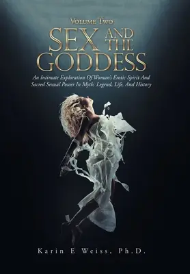 Sex a bohyně: Intimní zkoumání ženského erotického ducha a posvátné sexuální síly v mýtech, legendách, životě a historii (svazek Tw) - Sex and the Goddess: An Intimate Exploration of Woman's Erotic Spirit and Sacred Sexual Power in Myth, Legend, Life, and History (Volume Tw